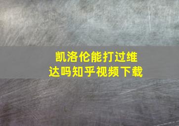 凯洛伦能打过维达吗知乎视频下载