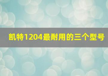 凯特1204最耐用的三个型号