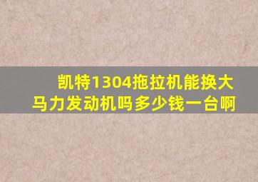 凯特1304拖拉机能换大马力发动机吗多少钱一台啊