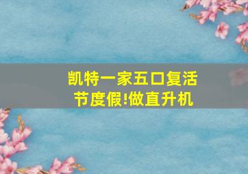 凯特一家五口复活节度假!做直升机