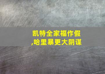 凯特全家福作假,哈里暴更大阴谋