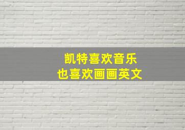 凯特喜欢音乐也喜欢画画英文