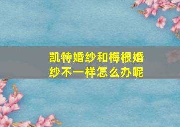 凯特婚纱和梅根婚纱不一样怎么办呢