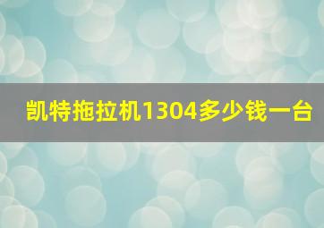 凯特拖拉机1304多少钱一台