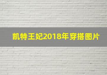 凯特王妃2018年穿搭图片