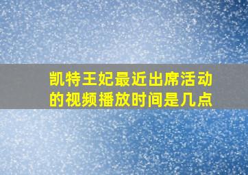 凯特王妃最近出席活动的视频播放时间是几点