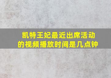 凯特王妃最近出席活动的视频播放时间是几点钟