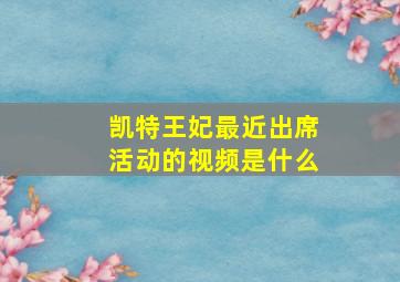 凯特王妃最近出席活动的视频是什么