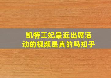 凯特王妃最近出席活动的视频是真的吗知乎