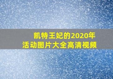 凯特王妃的2020年活动图片大全高清视频