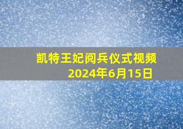 凯特王妃阅兵仪式视频2024年6月15日