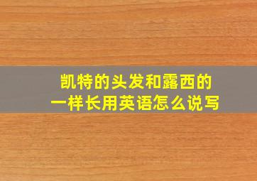 凯特的头发和露西的一样长用英语怎么说写