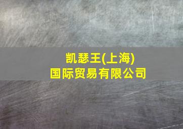 凯瑟王(上海)国际贸易有限公司