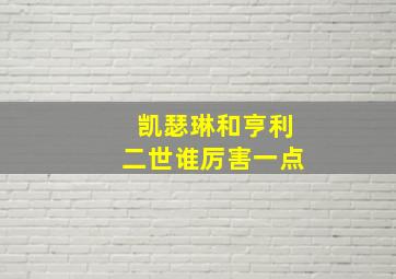 凯瑟琳和亨利二世谁厉害一点