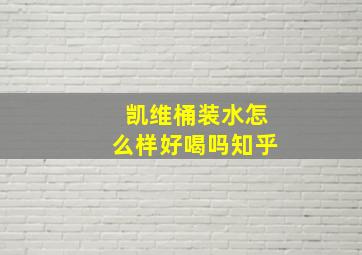 凯维桶装水怎么样好喝吗知乎