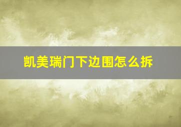 凯美瑞门下边围怎么拆