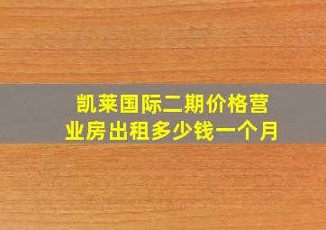 凯莱国际二期价格营业房出租多少钱一个月