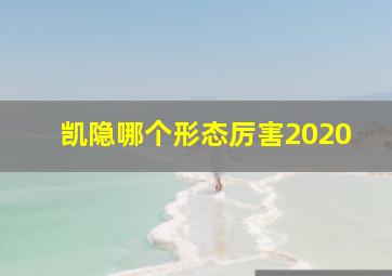 凯隐哪个形态厉害2020