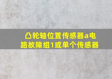 凸轮轴位置传感器a电路故障组1或单个传感器