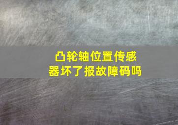 凸轮轴位置传感器坏了报故障码吗