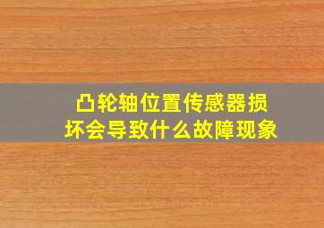 凸轮轴位置传感器损坏会导致什么故障现象