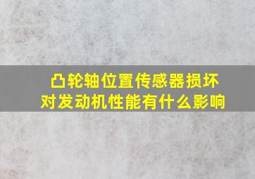 凸轮轴位置传感器损坏对发动机性能有什么影响