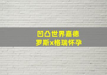 凹凸世界嘉德罗斯x格瑞怀孕