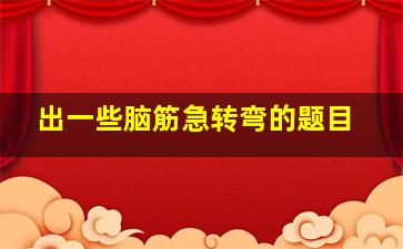 出一些脑筋急转弯的题目