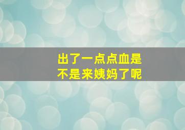 出了一点点血是不是来姨妈了呢