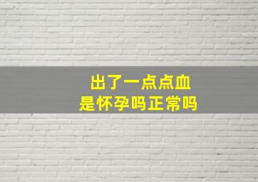 出了一点点血是怀孕吗正常吗