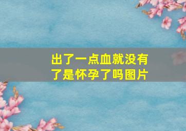 出了一点血就没有了是怀孕了吗图片