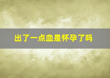 出了一点血是怀孕了吗