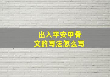 出入平安甲骨文的写法怎么写