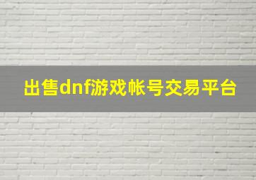 出售dnf游戏帐号交易平台