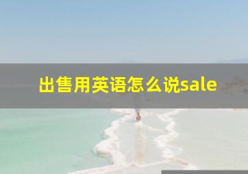 出售用英语怎么说sale