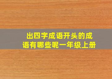 出四字成语开头的成语有哪些呢一年级上册