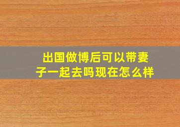 出国做博后可以带妻子一起去吗现在怎么样