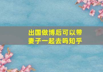 出国做博后可以带妻子一起去吗知乎