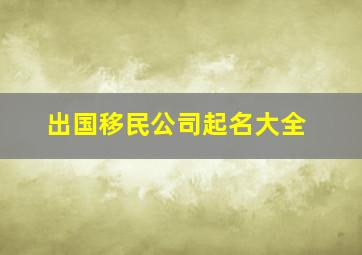 出国移民公司起名大全