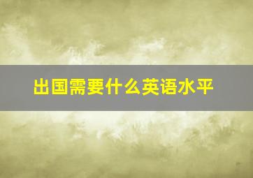 出国需要什么英语水平