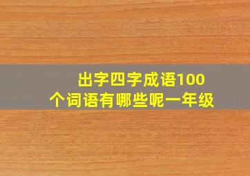 出字四字成语100个词语有哪些呢一年级