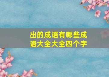 出的成语有哪些成语大全大全四个字