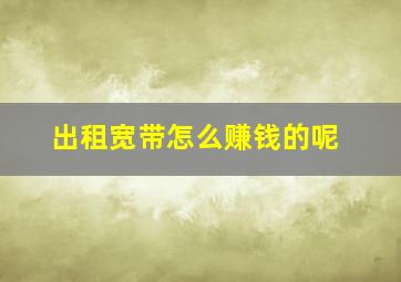 出租宽带怎么赚钱的呢