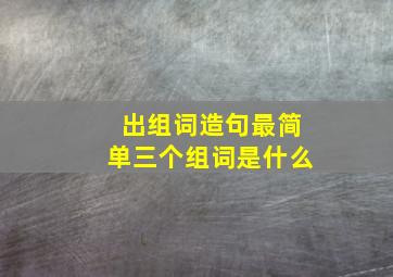 出组词造句最简单三个组词是什么