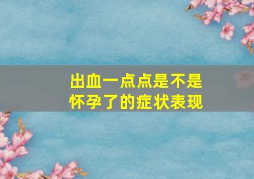 出血一点点是不是怀孕了的症状表现