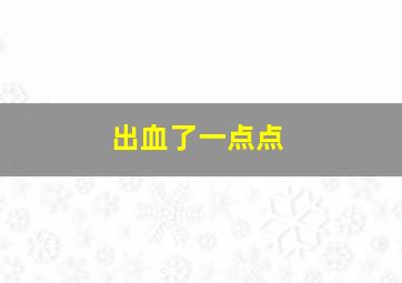 出血了一点点