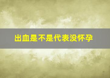 出血是不是代表没怀孕