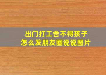 出门打工舍不得孩子怎么发朋友圈说说图片