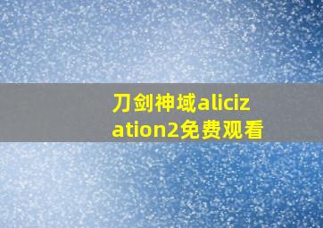 刀剑神域alicization2免费观看