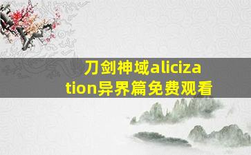 刀剑神域alicization异界篇免费观看